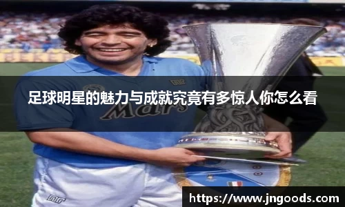 足球明星的魅力与成就究竟有多惊人你怎么看